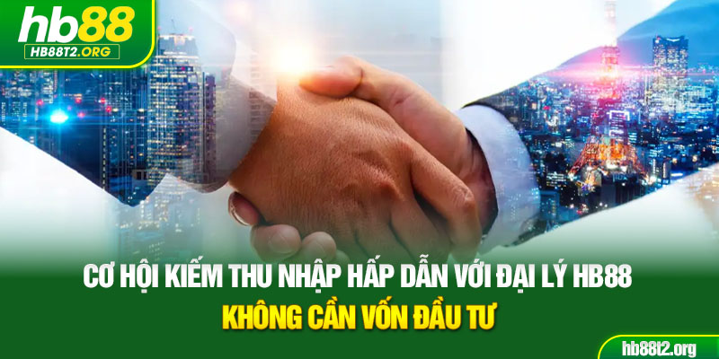 Cơ hội kiếm thu nhập hấp dẫn với đại lý HB88, không cần vốn đầu tư